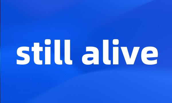 still alive