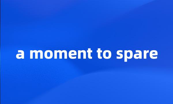 a moment to spare