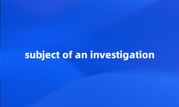 subject of an investigation