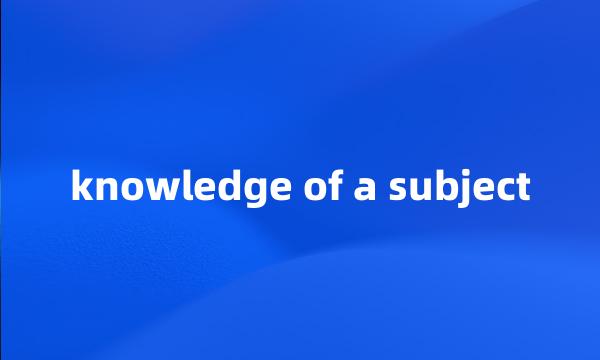 knowledge of a subject