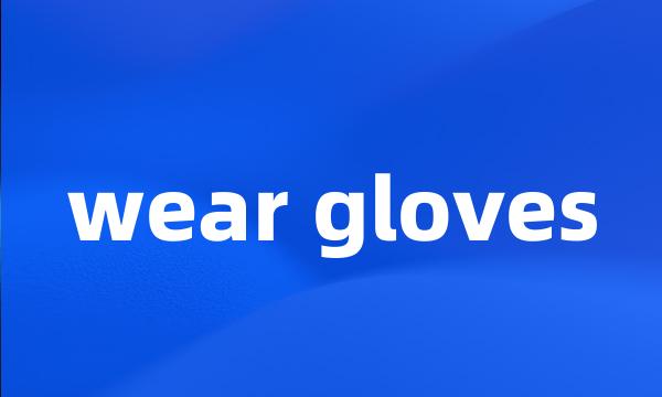 wear gloves