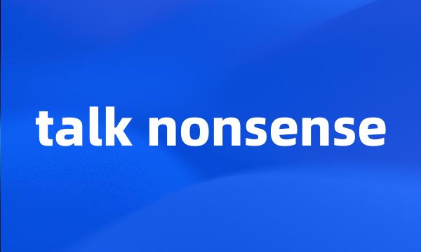 talk nonsense