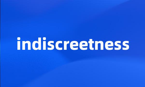 indiscreetness