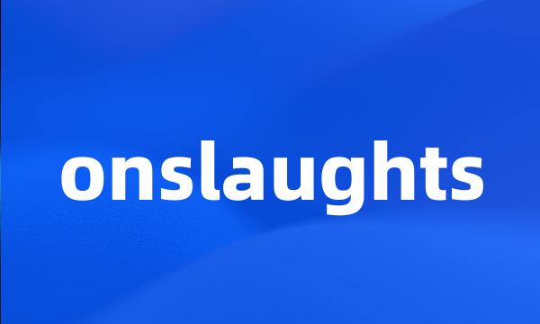 onslaughts