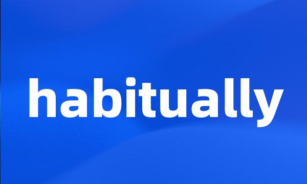 habitually