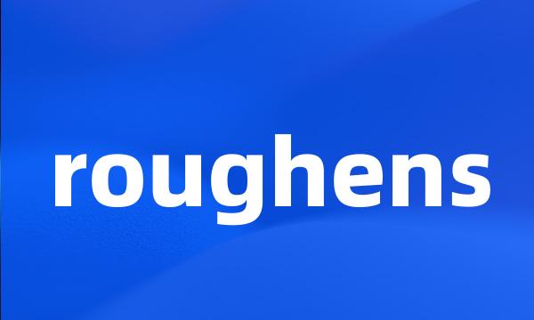 roughens