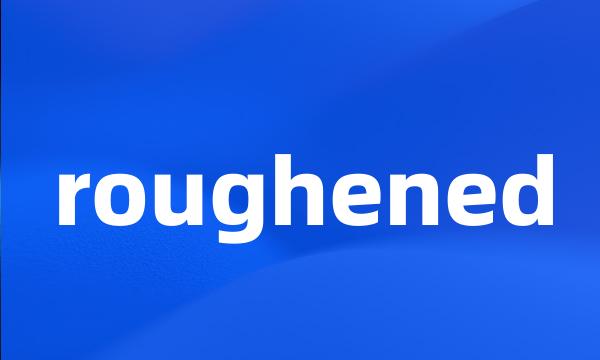 roughened