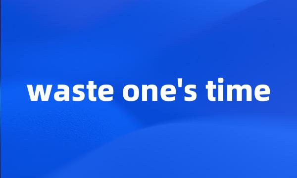 waste one's time