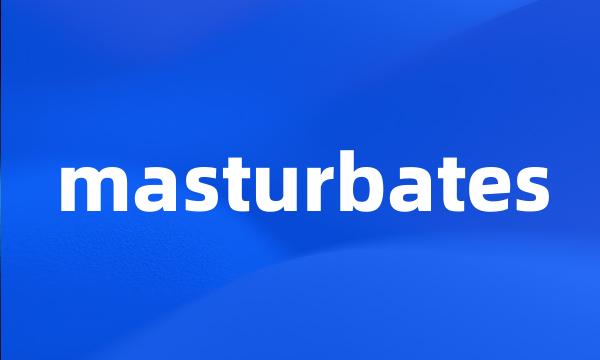 masturbates