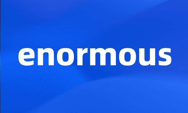 enormous