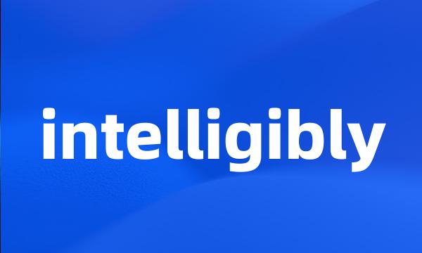 intelligibly