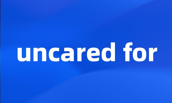 uncared for