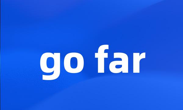 go far