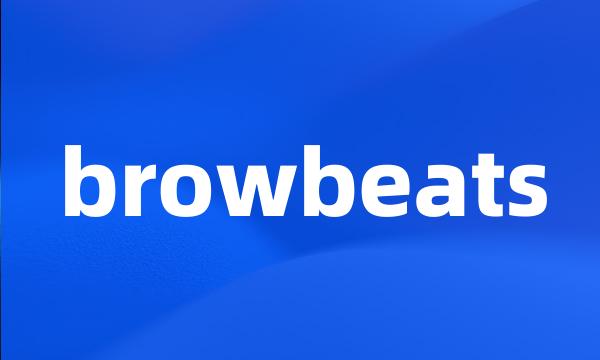 browbeats