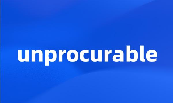 unprocurable