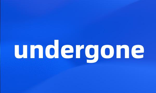 undergone