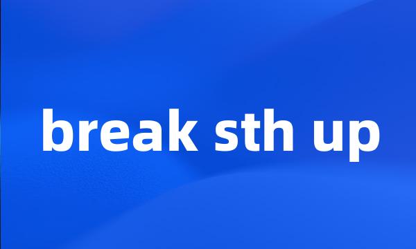 break sth up