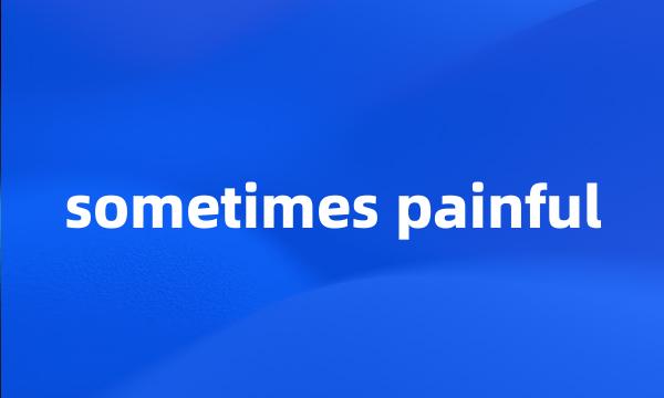 sometimes painful