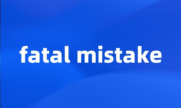 fatal mistake