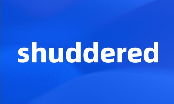 shuddered