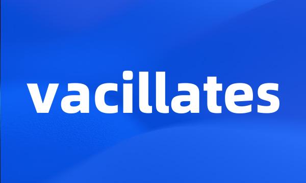 vacillates