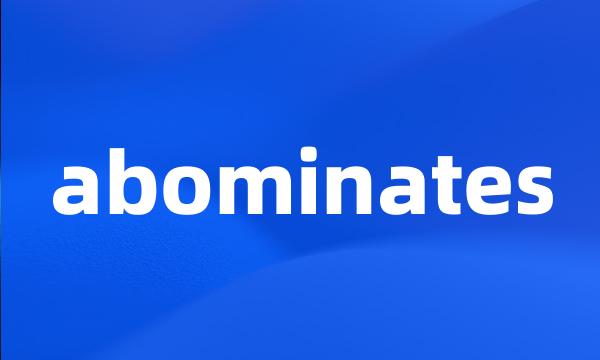 abominates