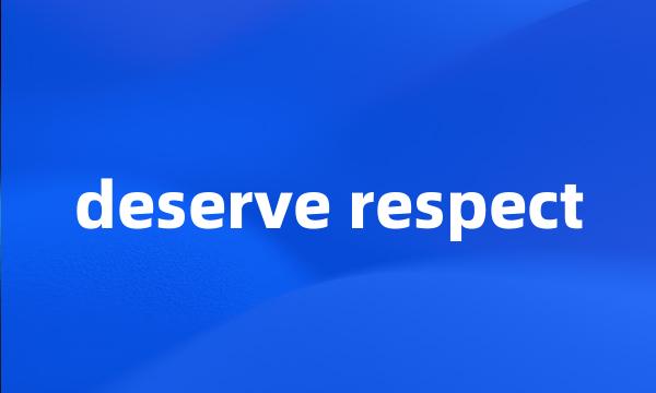 deserve respect