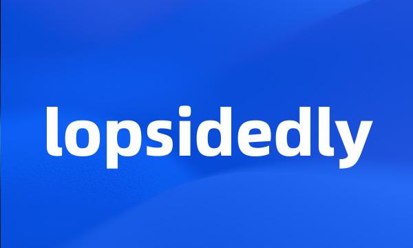 lopsidedly