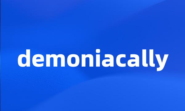 demoniacally