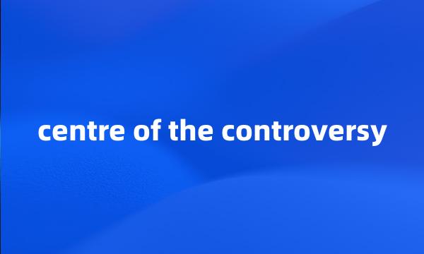 centre of the controversy