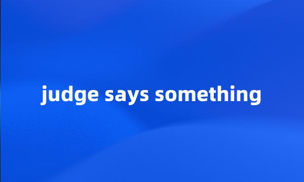 judge says something