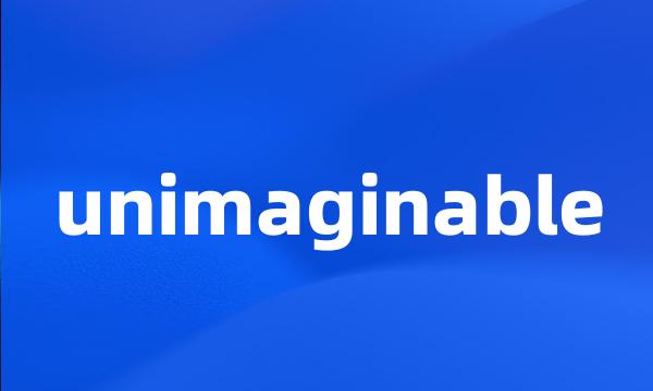 unimaginable