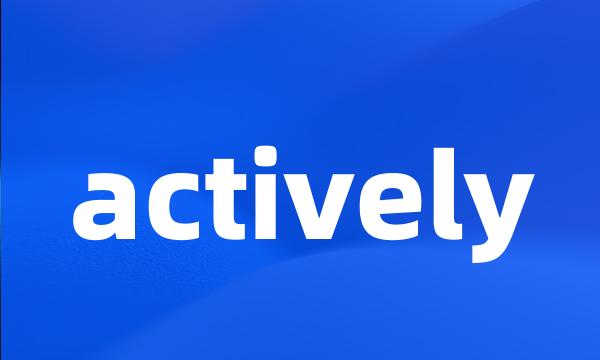 actively