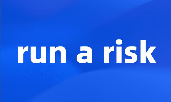 run a risk