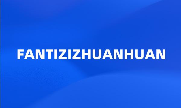 FANTIZIZHUANHUAN