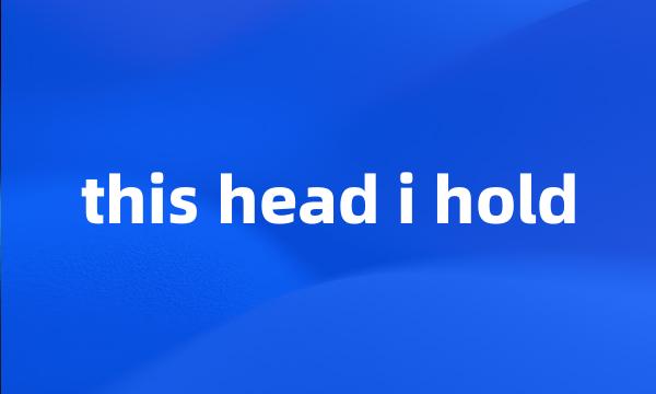 this head i hold