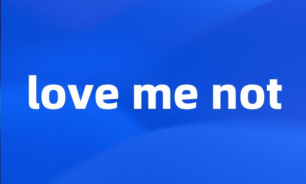 love me not