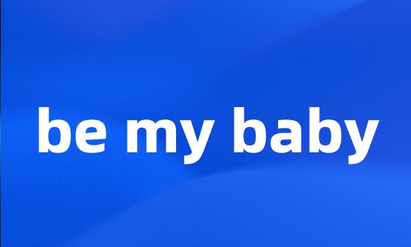 be my baby