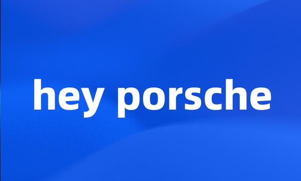 hey porsche