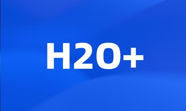 H2O+