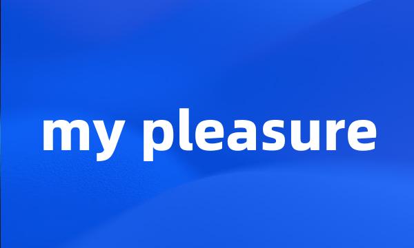 my pleasure