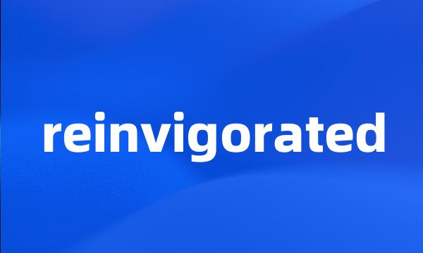 reinvigorated