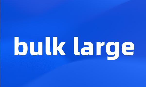 bulk large