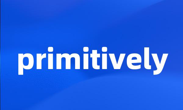 primitively