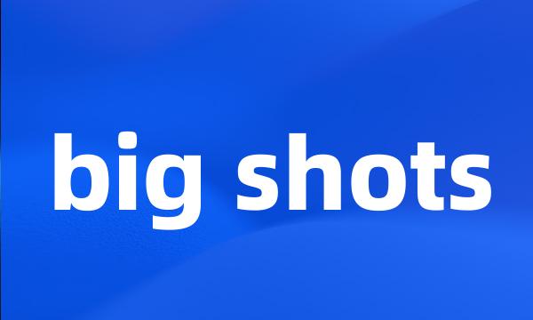 big shots