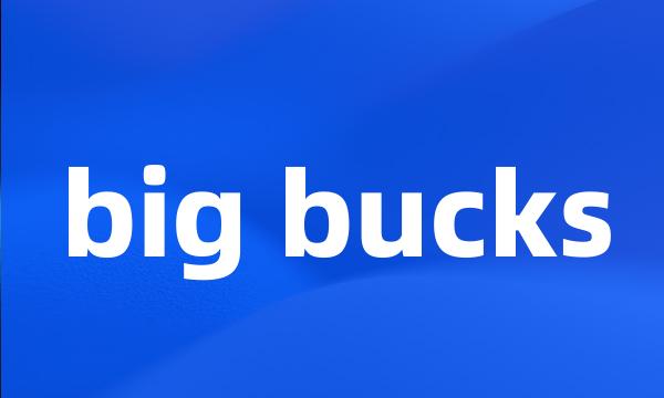 big bucks