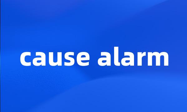 cause alarm