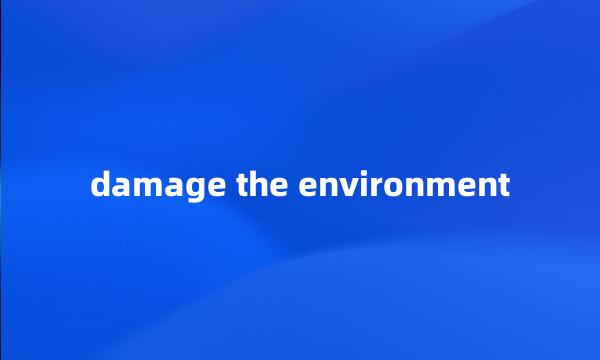 damage the environment