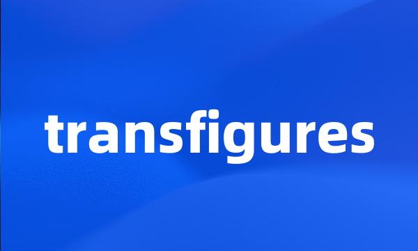 transfigures