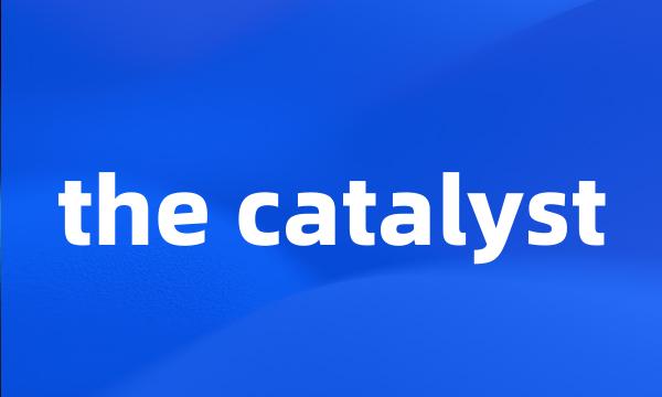 the catalyst